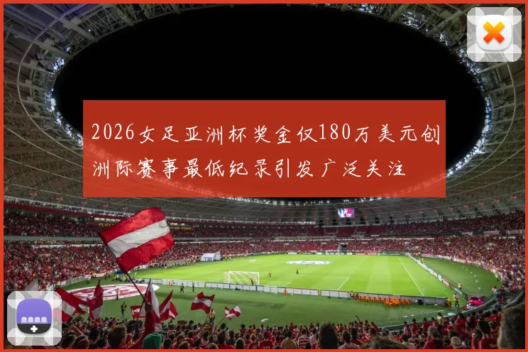 2026女足亚洲杯奖金仅180万美元创洲际赛事最低纪录引发广泛关注