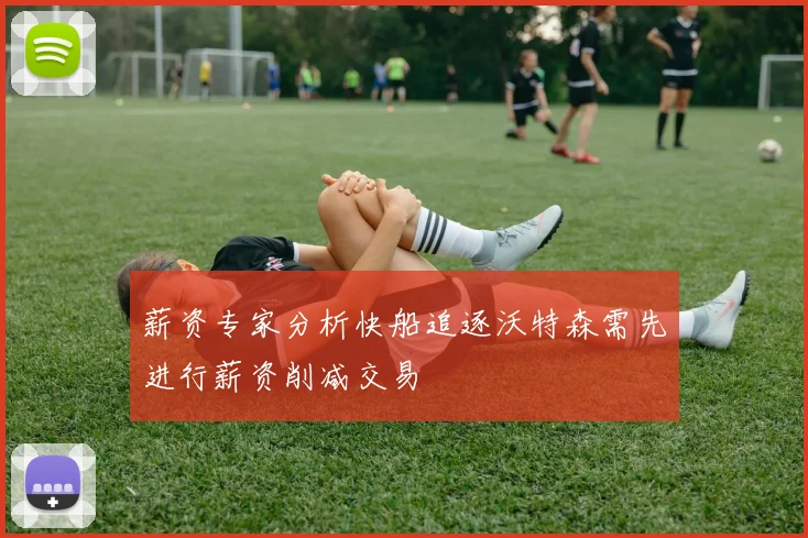 薪资专家分析快船追逐沃特森需先进行薪资削减交易