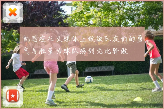 凯恩在社交媒体上致敬队友们的勇气与胆量为球队感到无比骄傲