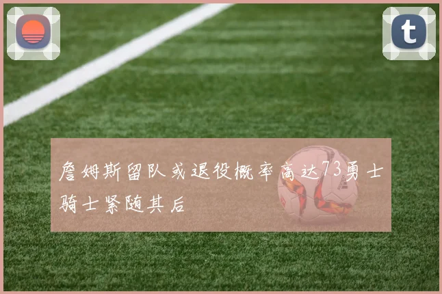 詹姆斯留队或退役概率高达73勇士骑士紧随其后