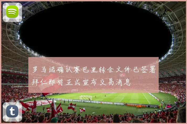 罗马诺确认赛巴里转会文件已签署拜仁即将正式宣布交易消息