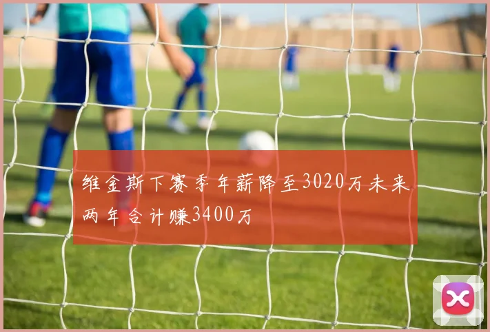 维金斯下赛季年薪降至3020万未来两年合计赚3400万