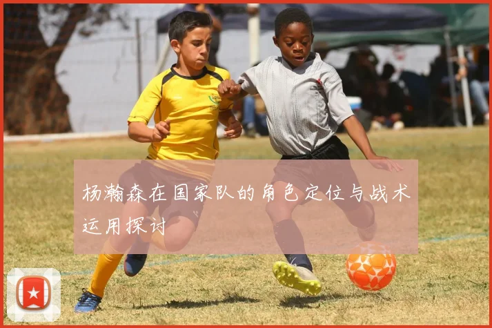 杨瀚森在国家队的角色定位与战术运用探讨