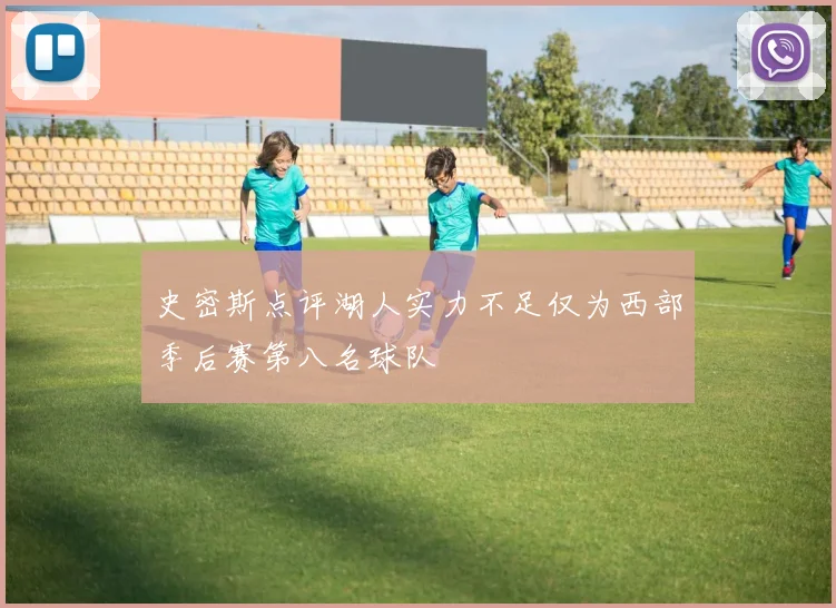 史密斯点评湖人实力不足仅为西部季后赛第八名球队