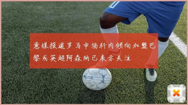 意媒报道罗马中场科内倾向加盟巴黎或英超阿森纳已表示关注
