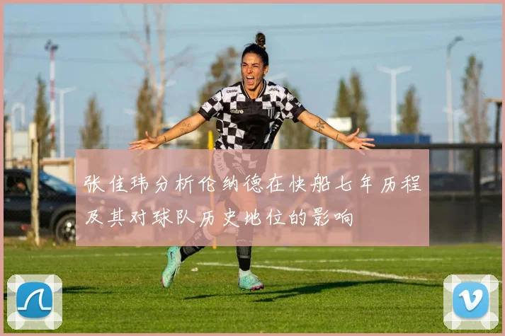 张佳玮分析伦纳德在快船七年历程及其对球队历史地位的影响