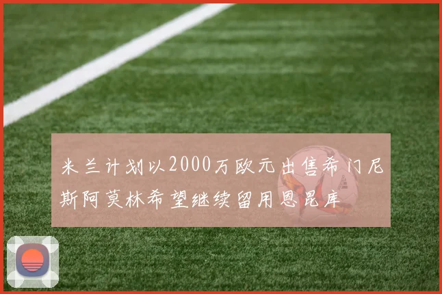 米兰计划以2000万欧元出售希门尼斯阿莫林希望继续留用恩昆库