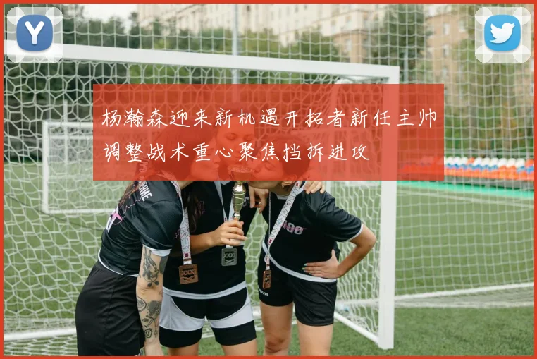 杨瀚森迎来新机遇开拓者新任主帅调整战术重心聚焦挡拆进攻